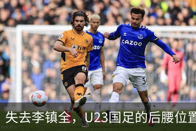 失去李镇全，U23国足的后腰位置真是一片空虚！