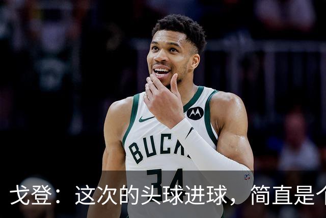 戈登：这次的头球进球，简直是个“意外之喜”！