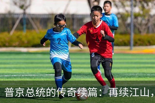 普京总统的传奇续篇：再续江山，谁与争锋？