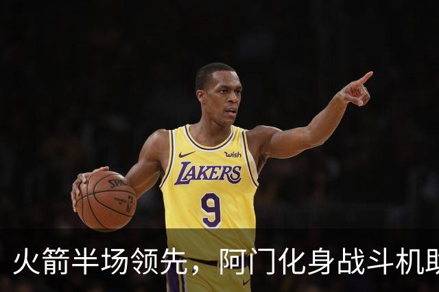 火箭半场领先，阿门化身战斗机助力顺风飞翔